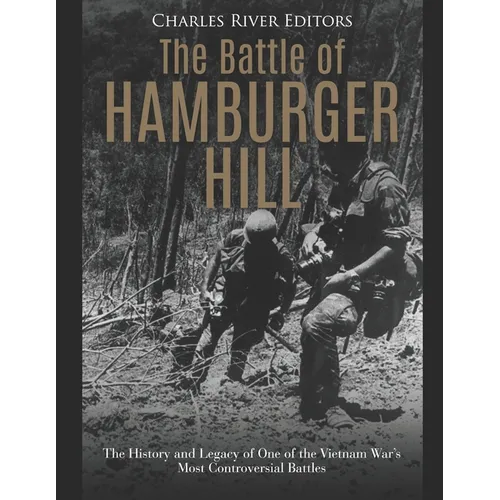 The Battle of Hamburger Hill: The History and Legacy of One of the Vietnam War's Most Controversial Battles