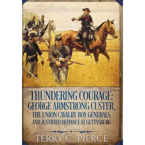 Thundering Courage: George Armstrong Custer, The Union Cavalry Boy Generals, and Justified Defiance at Gettysburg
