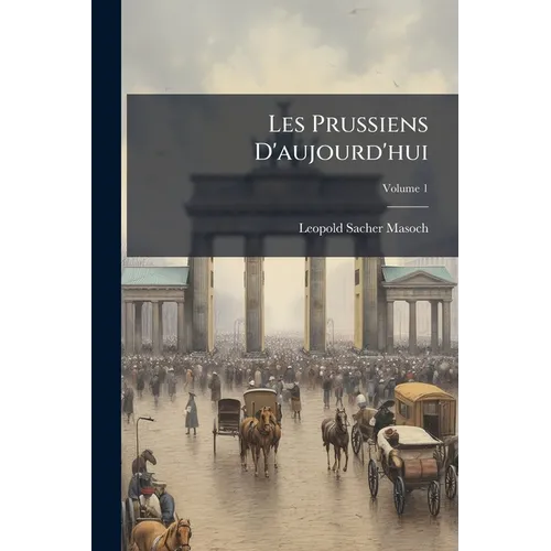 Les Prussiens D'aujourd'hui; Volume 1