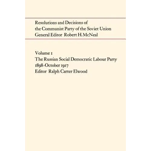 Resolutions and Decisions of the Communist Party of the Soviet Union Volume 1: The Russian Social Democratic Labour Party 1899-October 1917