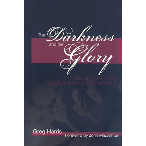 The Darkness and the Glory: His Cup and the Glory from Gethsemane to the Ascension - Paperback
