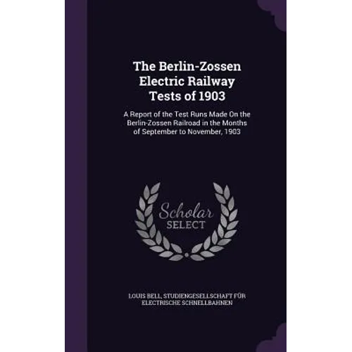 The Berlin-Zossen Electric Railway Tests of 1903: A Report of the Test Runs Made On the Berlin-Zossen Railroad in the Months of September to November,