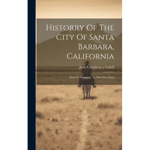 Historry Of The City Of Santa Barbara, California: From Its Discovery To Our Own Days
