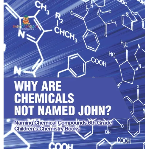 Why Are Chemicals Not Named John? Naming Chemical Compounds 6th Grade Children's Chemistry Books