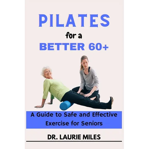Pilates for a Better 60+: A Guide to Safe and Effective Exercise for Seniors