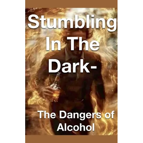 Stumbling in the Dark - The Dangers of Alcohol