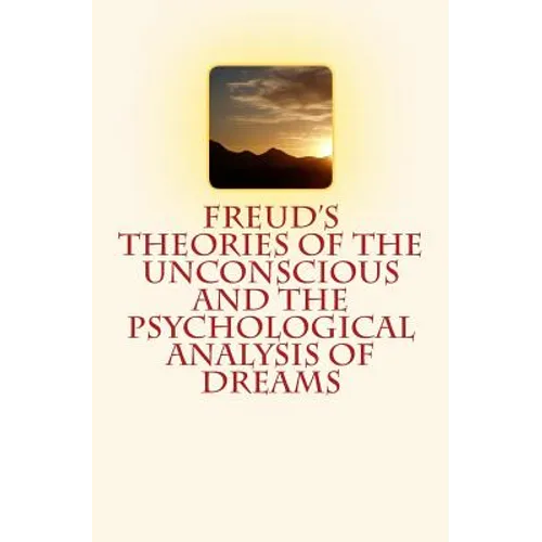 Freud's Theories of the Unconscious and the Psychological Analysis of Dreams