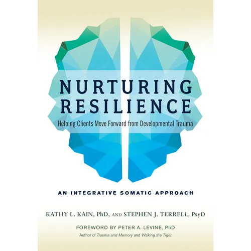 Nurturing Resilience: Helping Clients Move Forward from Developmental Trauma--An Integrative Somatic Approach
