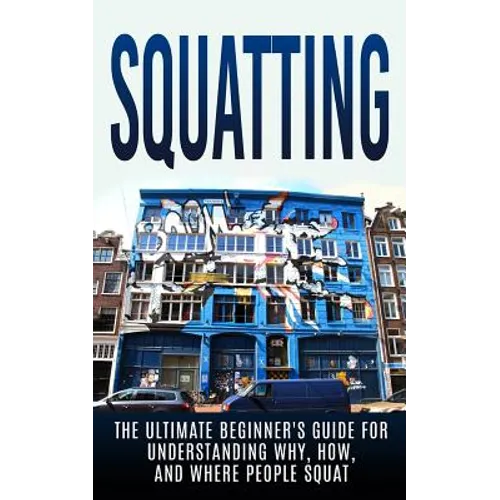 Squatting: The Ultimate Beginner's Guide for Understanding Why, How, And Where People Squat