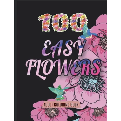 100 Easy Flowers Adult Coloring Book: Beautiful Flowers Coloring Pages with Large Print for Adult Relaxation - Perfect Coloring Book for Seniors