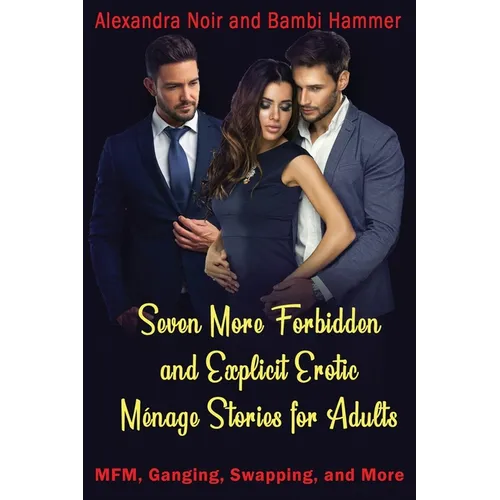Seven More Forbidden and Explicit Ménage Stories For Adults - MFM, Ganging, Swapping, and More