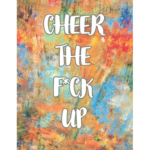 Cheer the F*ck Up: A Motivating Swear Word Coloring Book for Adults, Positive Sh*t to Color Your Mood Happy, stress revlieving, inspirational quotes.