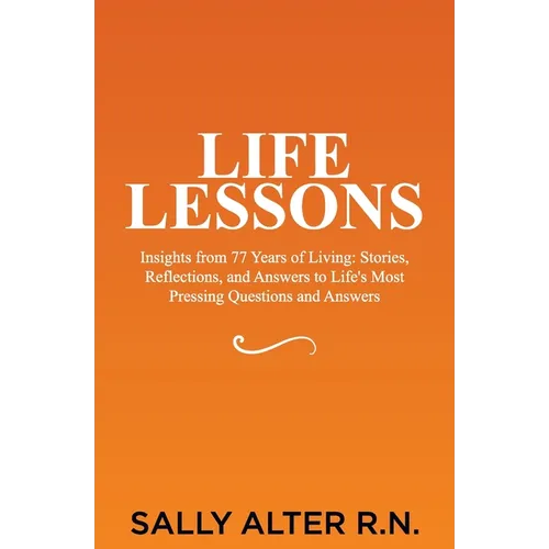 Life Lessons: Insights from 77 Years of Living: Stories, Reflections, and Answers to Life's Most Pressing Questions and Answers