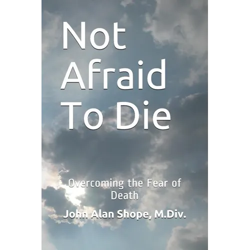 Not Afraid To Die: Overcoming the Fear of Death