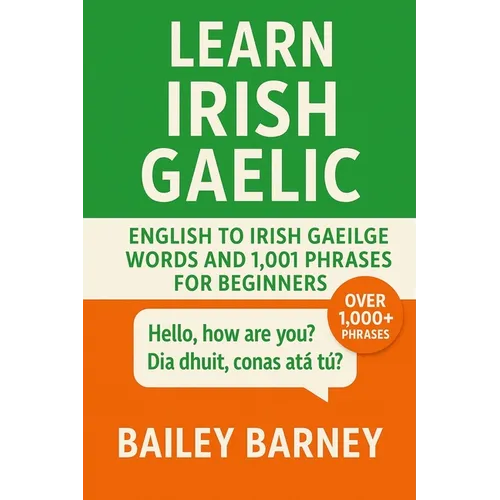 Learn Irish Gaelic: English to Irish Gaeilge Words and 1,001 Phrases for Beginners