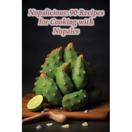 Nopalicious: 90 Recipes for Cooking with Nopales