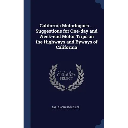 California Motorlogues ... Suggestions for One-day and Week-end Motor Trips on the Highways and Byways of California