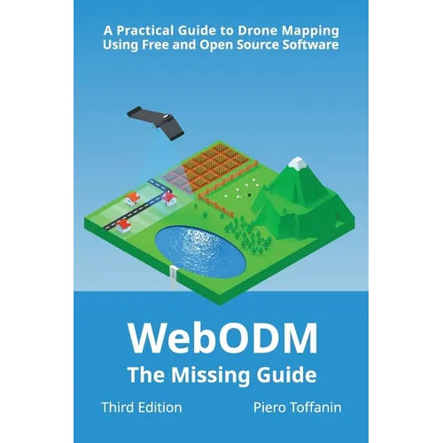 WebODM: The Missing Guide - A Practical Guide To Drone Mapping Using Free and Open Source Software