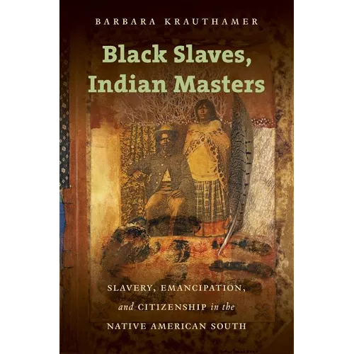 Black Slaves, Indian Masters: Slavery, Emancipation, and Citizenship in the Native American South