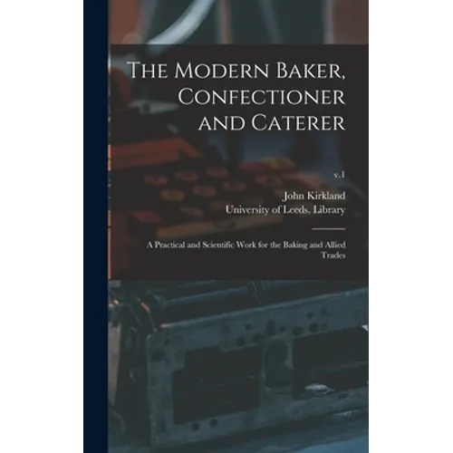 The Modern Baker, Confectioner and Caterer: a Practical and Scientific Work for the Baking and Allied Trades; v.1