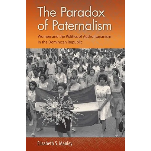 The Paradox of Paternalism: Women and the Politics of Authoritarianism in the Dominican Republic