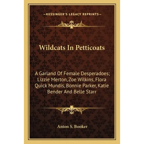 Wildcats In Petticoats: A Garland Of Female Desperadoes; Lizzie Merton, Zoe Wilkins, Flora Quick Mundis, Bonnie Parker, Katie Bender And Belle Starr