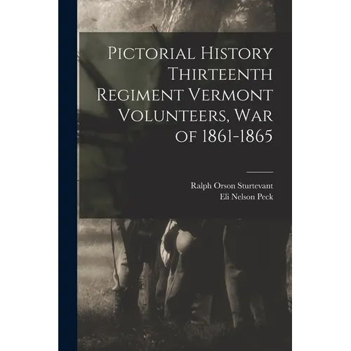 Pictorial History Thirteenth Regiment Vermont Volunteers, war of 1861-1865