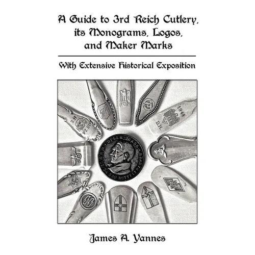 A Guide to 3rd Reich Cutlery, Its Monograms, Logos, and Maker Marks: With Extensive Historical Exposition