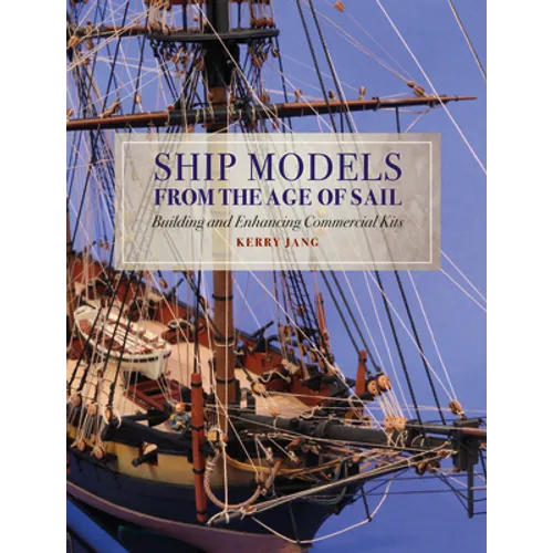 Ship Models from the Age of Sail: Building and Enhancing Commercial Kits