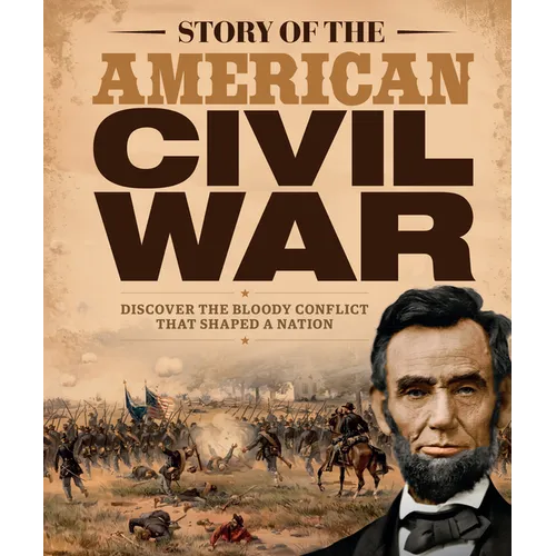 Story of the American Civil War: Discover the Bloody Conflict That Shaped a Nation