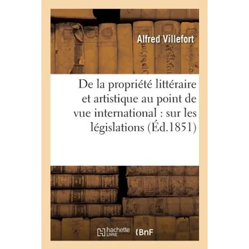 De la propriété littéraire et artistique au point de vue international, aperçu sur les législations: étrangères et sur les traités relatifs à la répre
