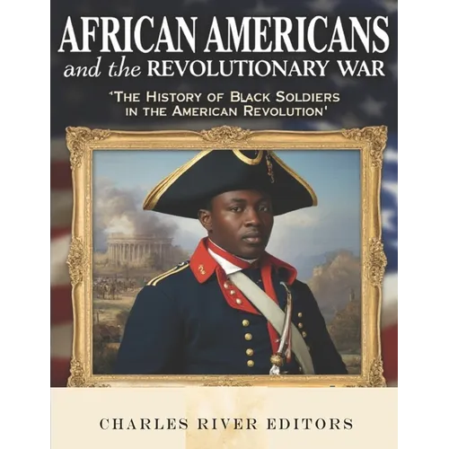 African Americans and the Revolutionary War: The History of Black Soldiers in the American Revolution