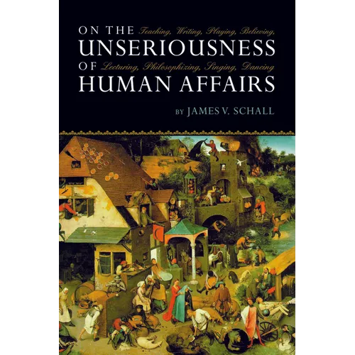 On the Unseriousness of Human Affairs: Teaching, Writing, Playing, Believing, Lecturing, Philosophizing, Singing, Dancing