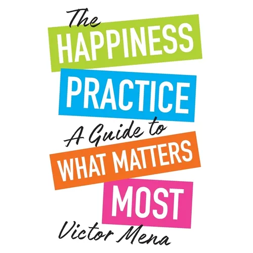 The Happiness Practice: A Guide to What Matters Most