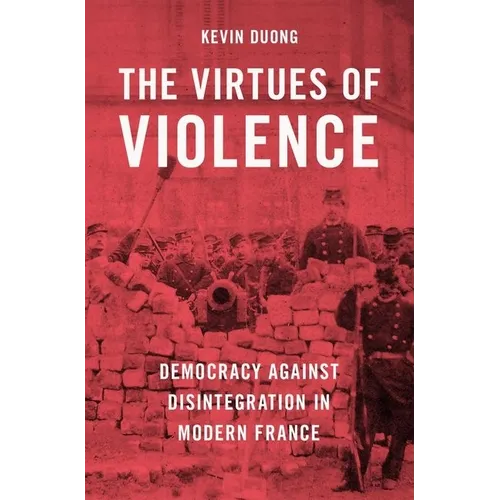 The Virtues of Violence: Democracy Against Disintegration in Modern France
