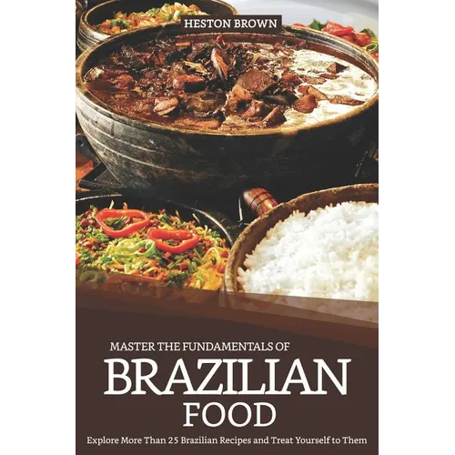 Master the Fundamentals of Brazilian Food: Explore More Than 25 Brazilian Recipes and Treat Yourself to Them