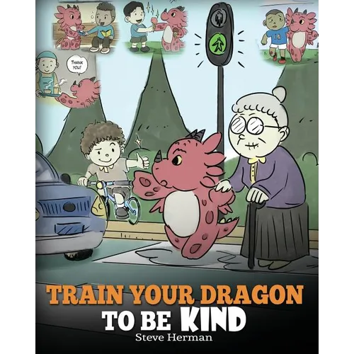 Train Your Dragon To Be Kind: A Dragon Book To Teach Children About Kindness. A Cute Children Story To Teach Kids To Be Kind, Caring, Giving And Thoug