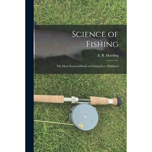 Science of Fishing: the Most Practical Book on Fishing Ever Published