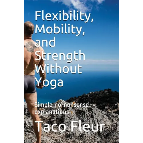 Flexibility, Mobility, and Strength Without Yoga: Simple No-Nonsense Explanations