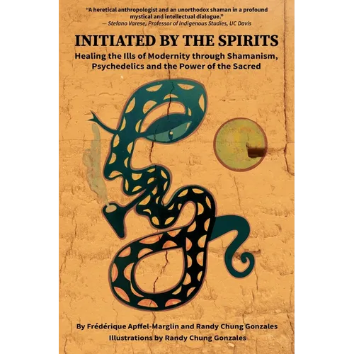 Initiated by the Spirits: Healing the Ills of Modernity through Shamanism, Psychedelics and the Power of the Sacred