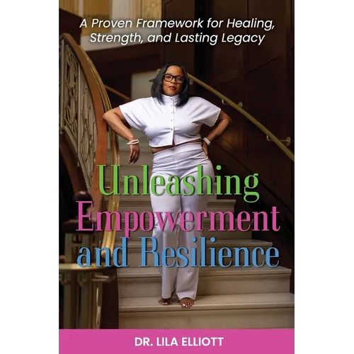 Unleashing Empowerment and Resilience: A Proven Framework for Healing, Strength, and Lasting Legacy