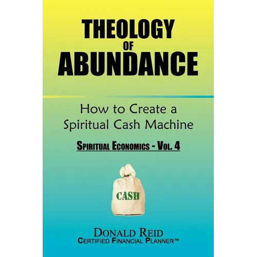 Theology of Abundance: How to Create a Spiritual Cash Machine: (Spiritual Economics - Vol. 4)