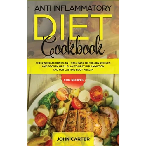 Anti Inflammatory Diet Cookbook: The 3 Week Action Plan - 120+ Easy to Follow Recipes and Proven Meal Plan to Beat Inflammation and for Lasting Body H