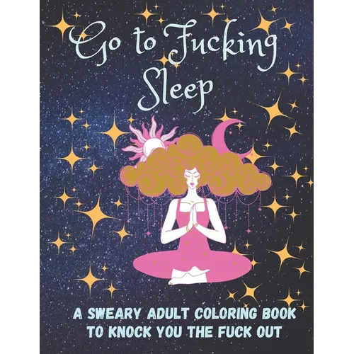 Go to Fucking Sleep: A Sweary Adult Coloring Book to Knock you the Fuck Out