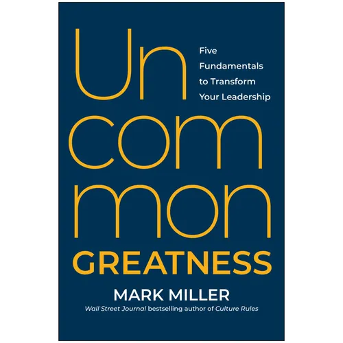 Uncommon Greatness: Five Fundamentals to Transform Your Leadership