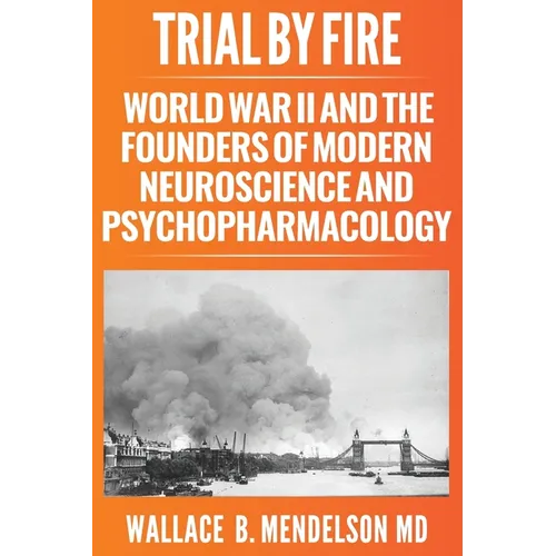 Trial by Fire: World War II and the Founders of Modern Neuroscience and Psychopharmacology