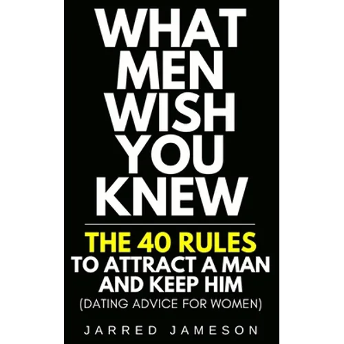 What Men Wish You Knew: The 40 Rules to Attract a Man and Keep Him (Dating Advice For Women)