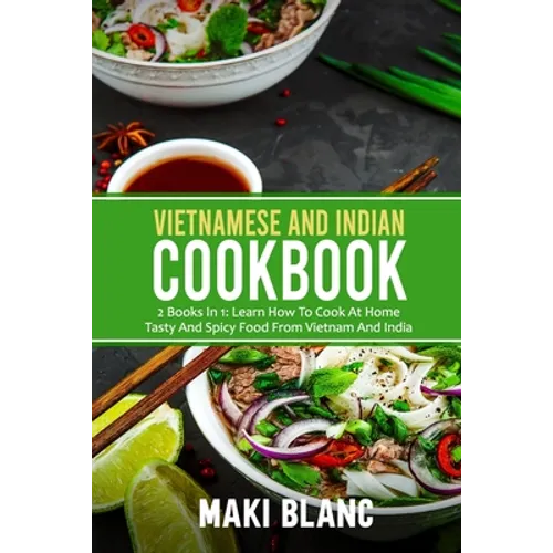 Vietnamese And Indian Cookbook: 2 Books In 1: Learn How To Cook At Home Tasty And Spicy Food From Vietnam And India