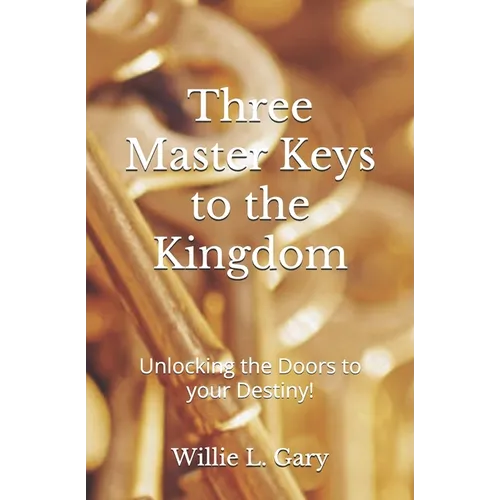 3 Master Keys to the Kingdom: Unlocking the Doors to your Destiny