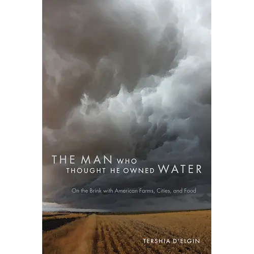 The Man Who Thought He Owned Water: On the Brink with American Farms, Cities, and Food